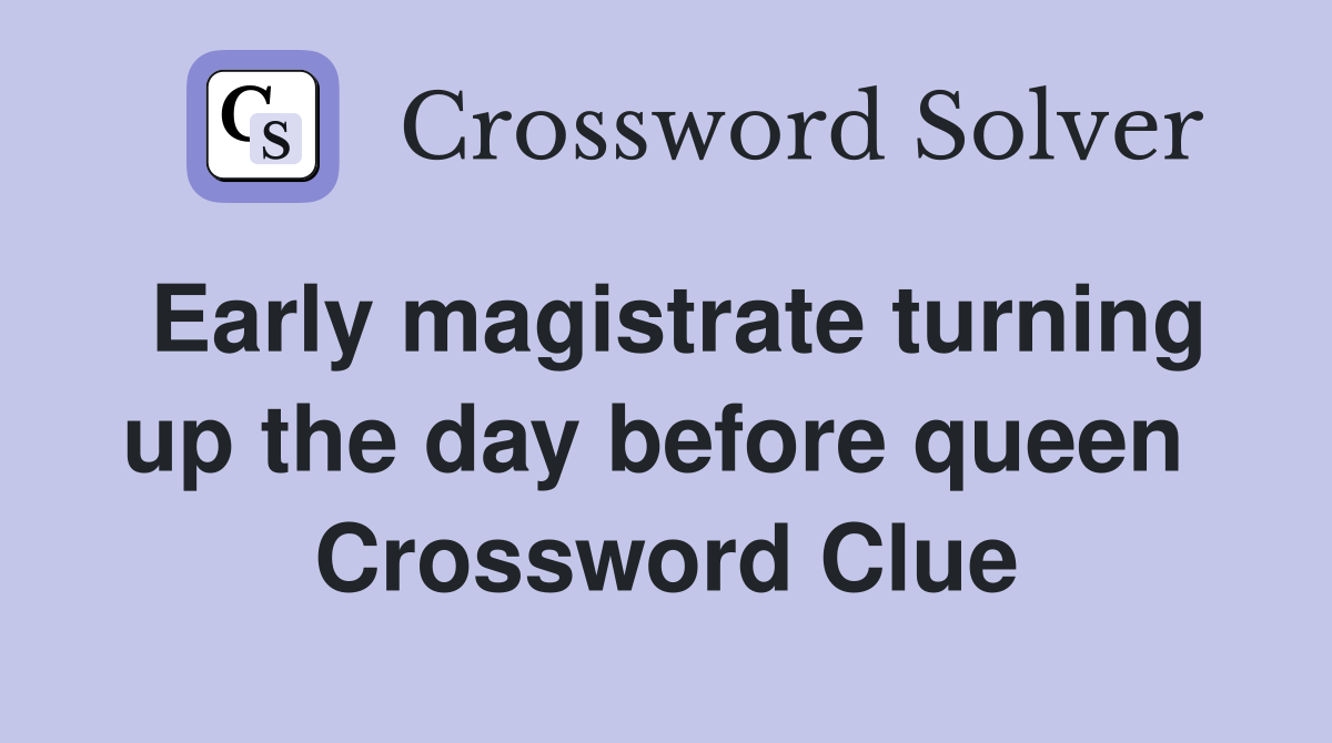 Early magistrate turning up the day before queen  Crossword Clue