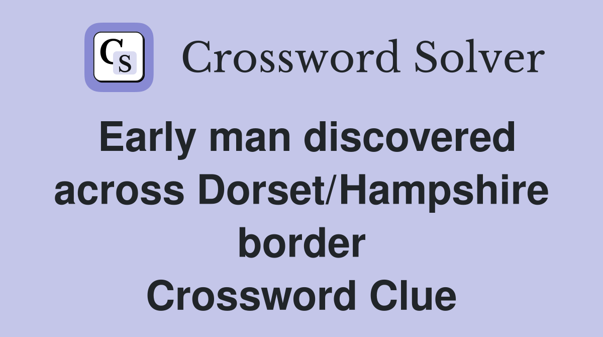 Early man discovered across Dorset/Hampshire border Crossword Clue