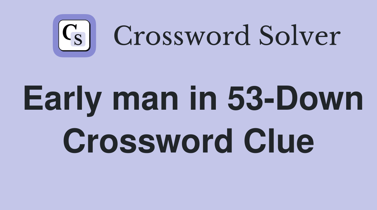 Early man in 53-Down Crossword Clue