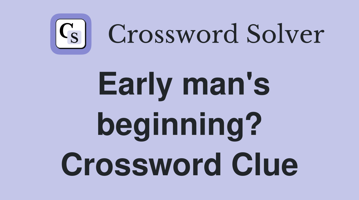 Early man's beginning? Crossword Clue