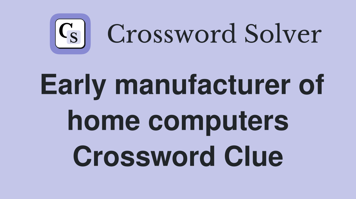 Early manufacturer of home computers Crossword Clue