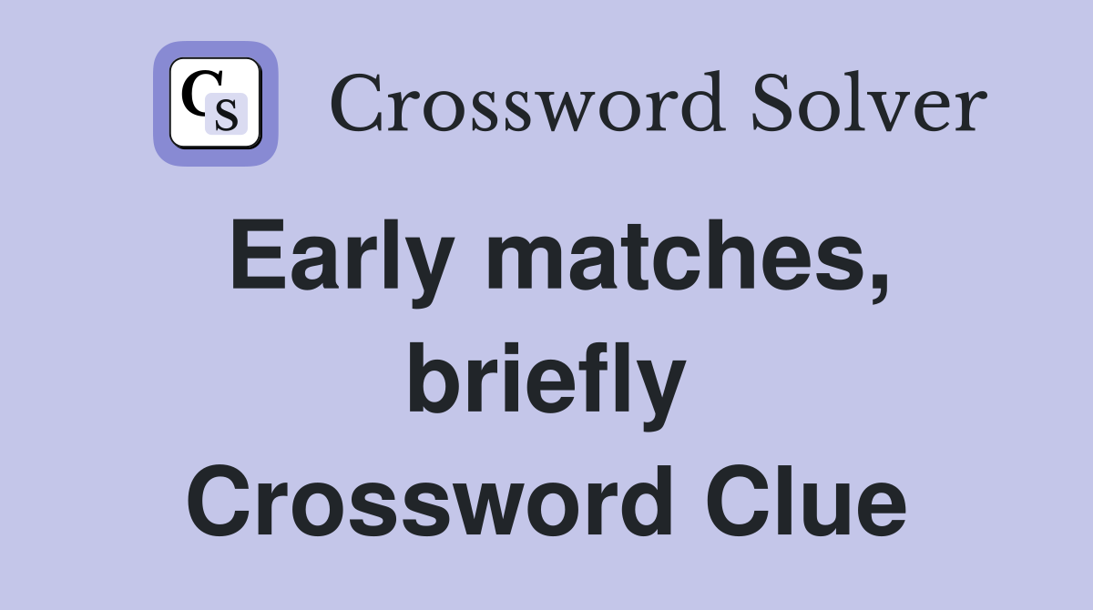 Early matches, briefly Crossword Clue