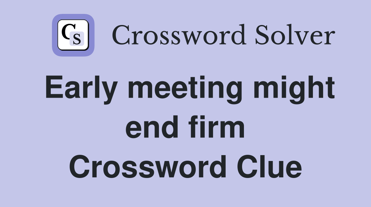 Early meeting might end firm Crossword Clue