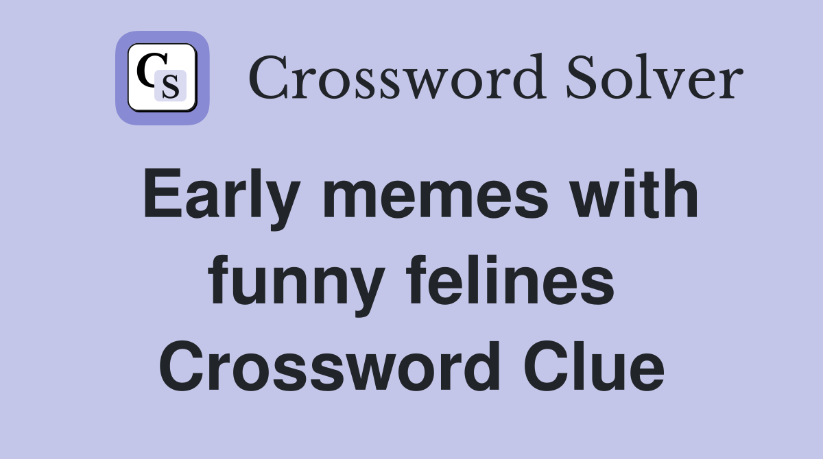 Early memes with funny felines Crossword Clue
