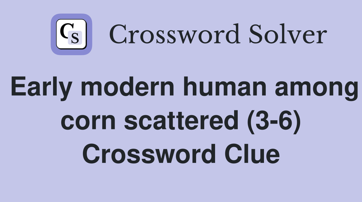Early modern human among corn scattered (3-6) Crossword Clue