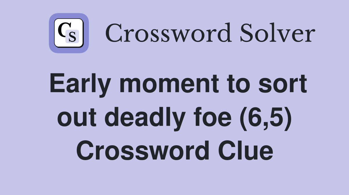Early moment to sort out deadly foe (6,5) Crossword Clue