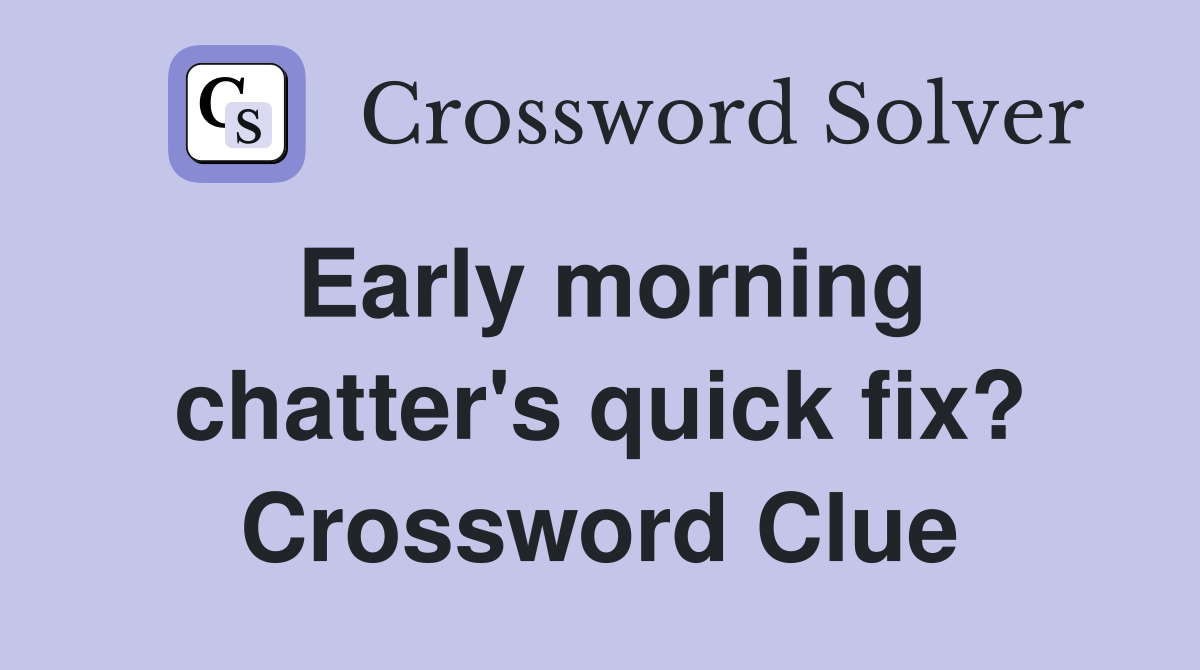 Early morning chatter's quick fix? Crossword Clue