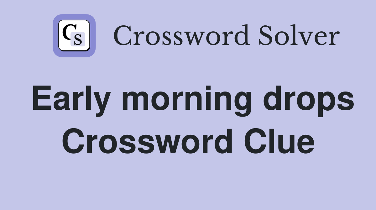 Early morning drops Crossword Clue