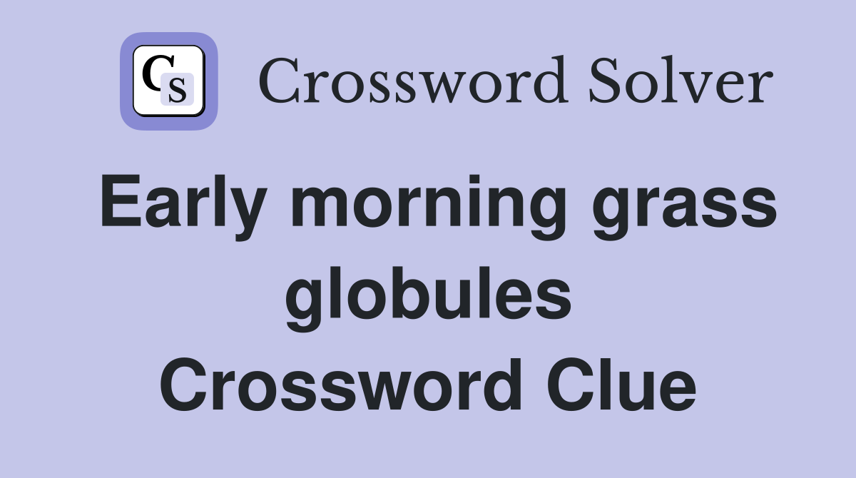Early morning grass globules Crossword Clue