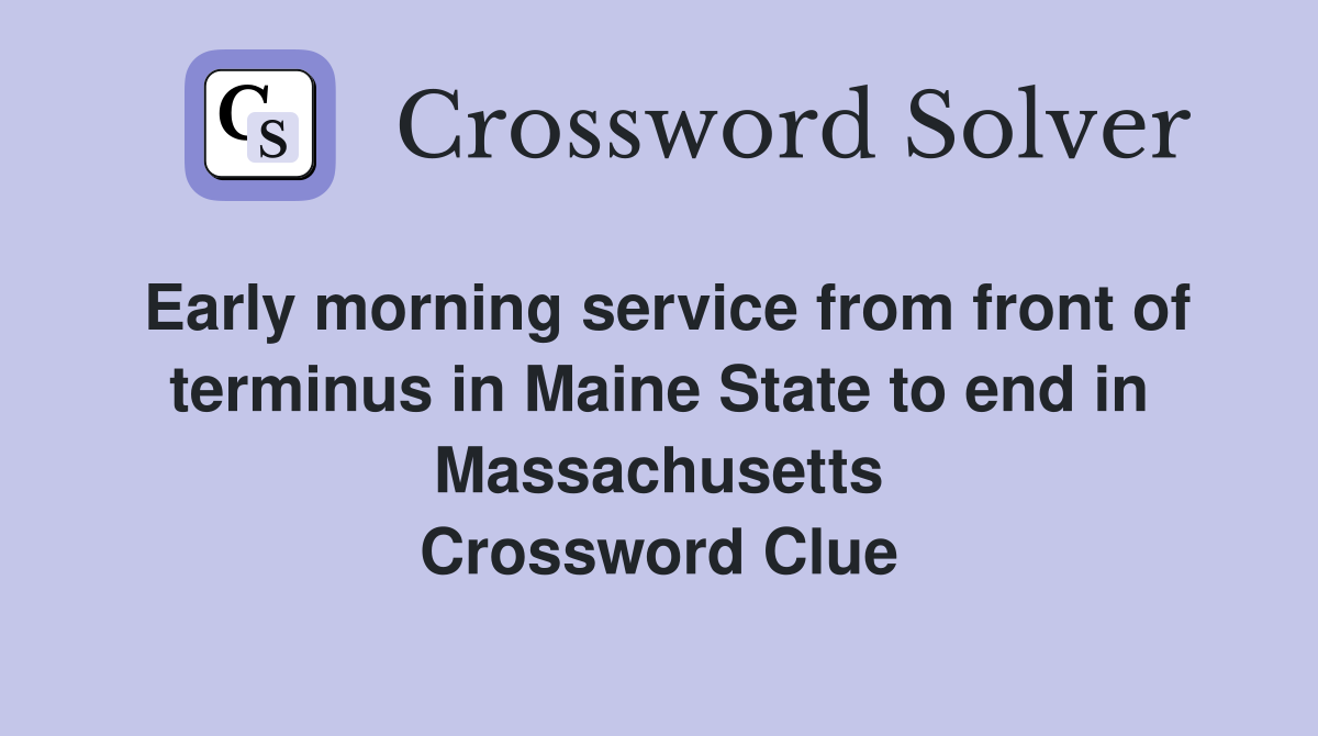 Early morning service from front of terminus in Maine State to end in Massachusetts Crossword Clue