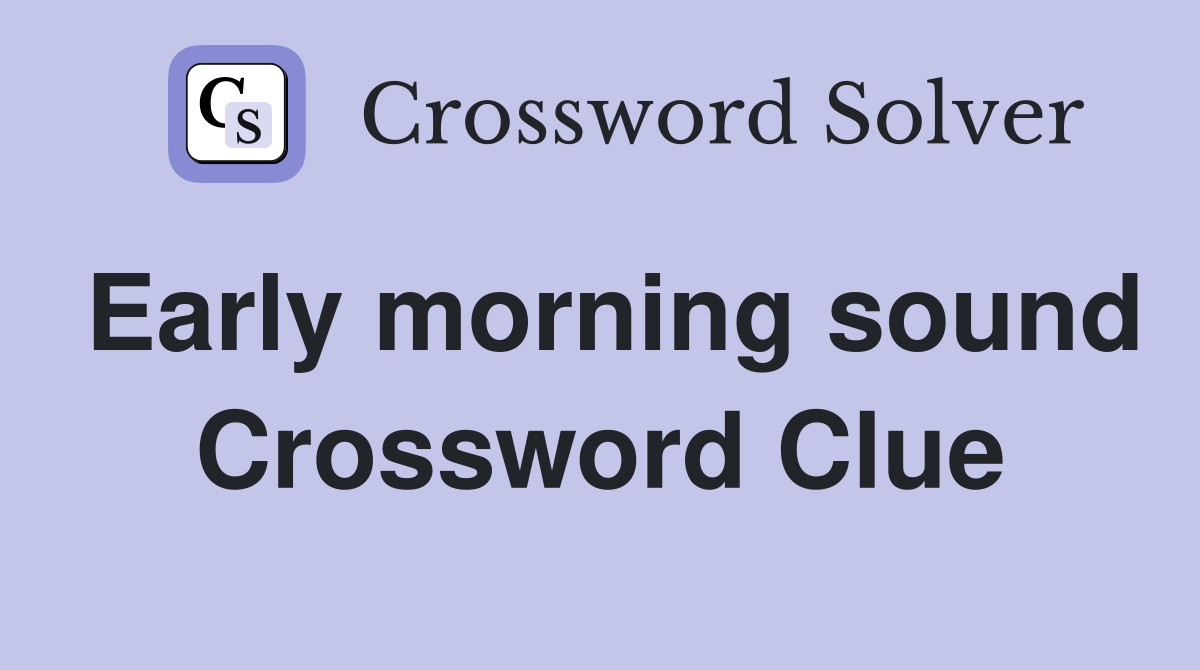 Early morning sound Crossword Clue