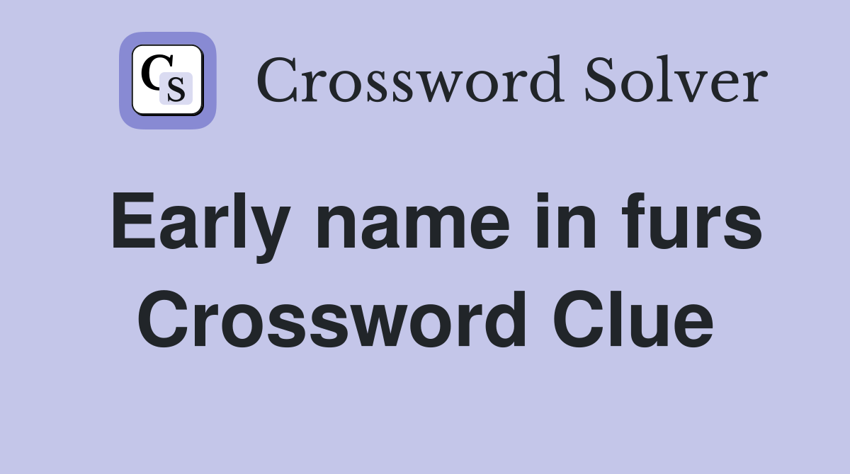 Early name in furs Crossword Clue