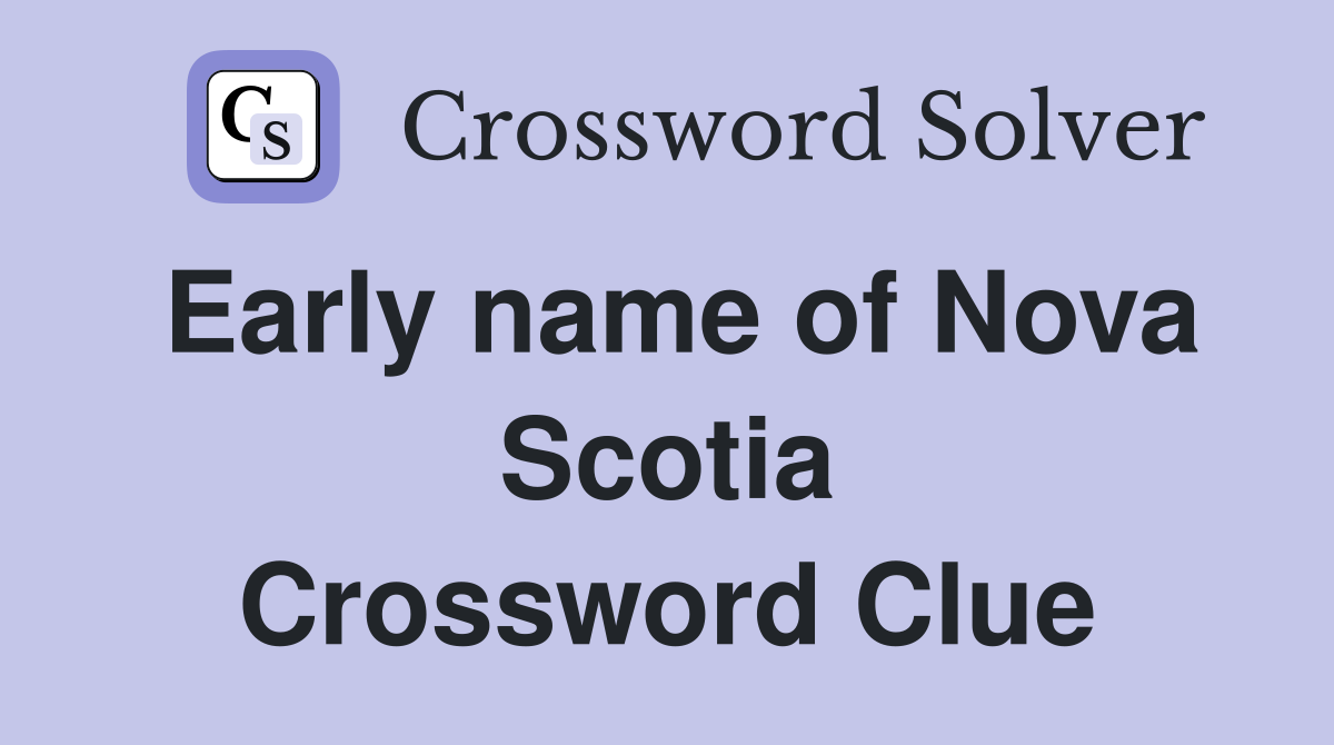 Early name of Nova Scotia Crossword Clue