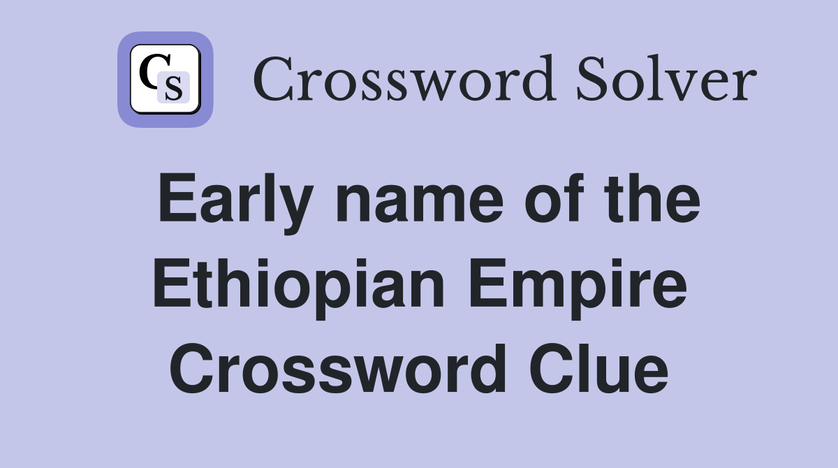 Early name of the Ethiopian Empire Crossword Clue