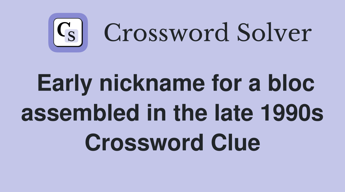 Early nickname for a bloc assembled in the late 1990s Crossword Clue