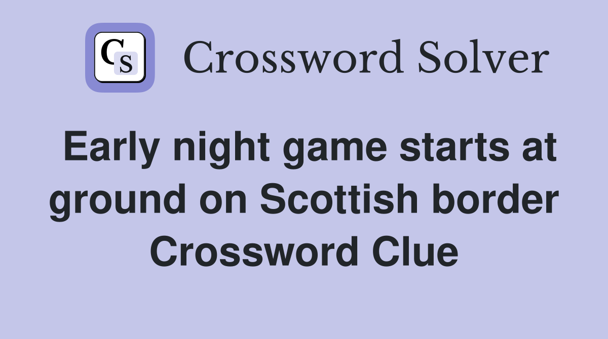 Early night game starts at ground on Scottish border Crossword Clue