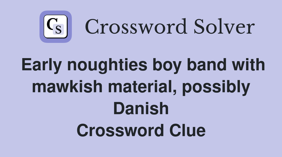 Early noughties boy band with mawkish material, possibly Danish Crossword Clue