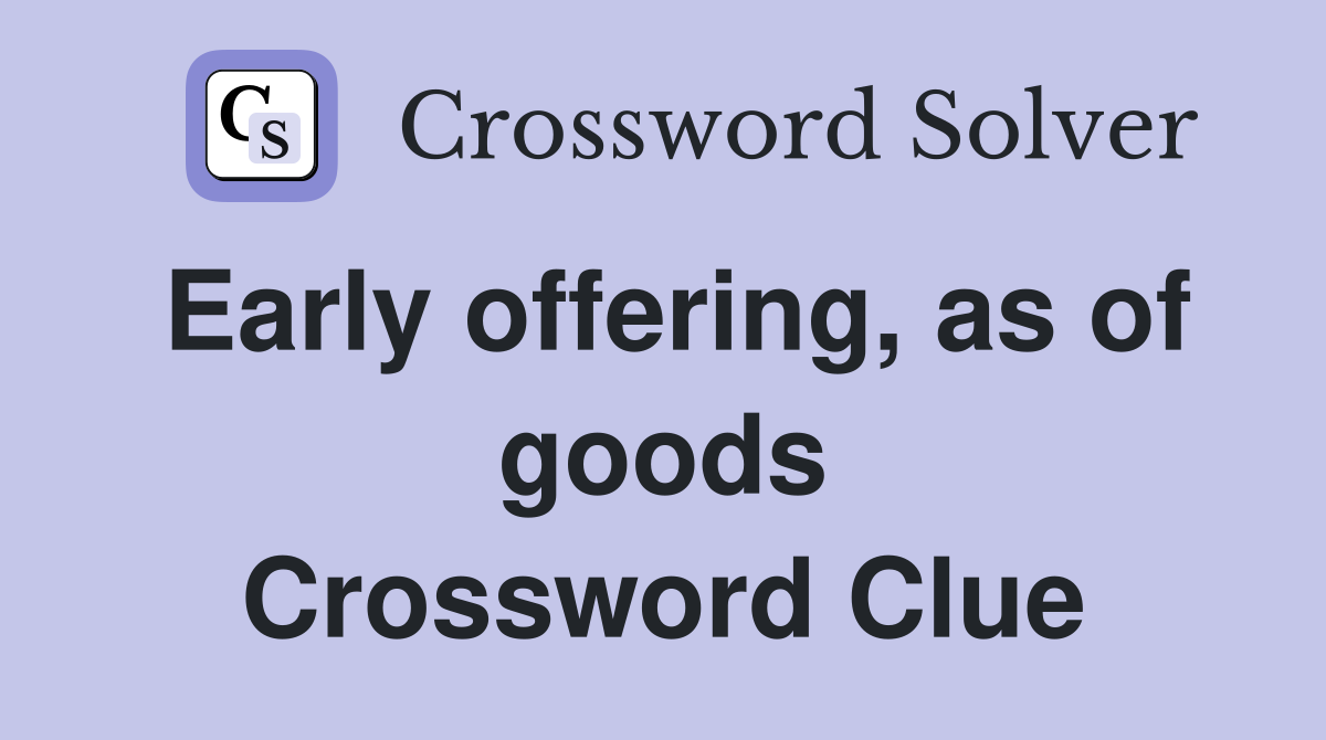Early offering, as of goods Crossword Clue