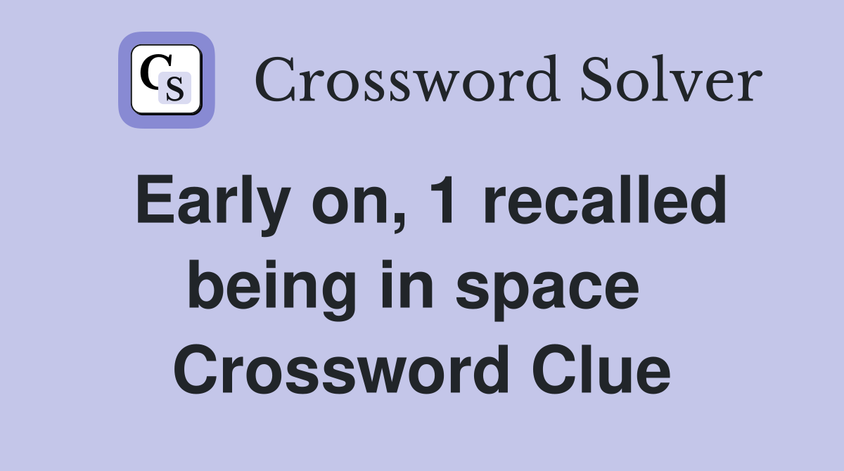 Early on, 1 recalled being in space  Crossword Clue