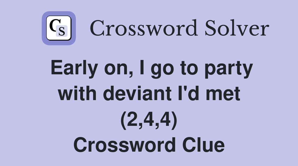 Early on, I go to party with deviant I'd met (2,4,4) Crossword Clue