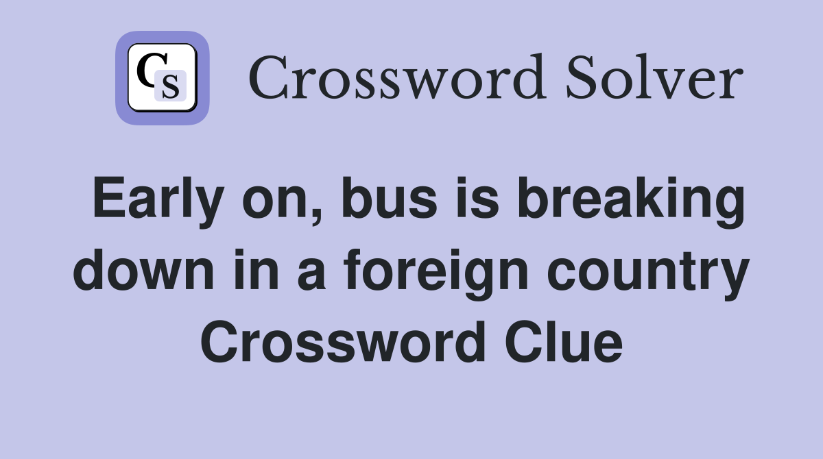 Early on, bus is breaking down in a foreign country Crossword Clue