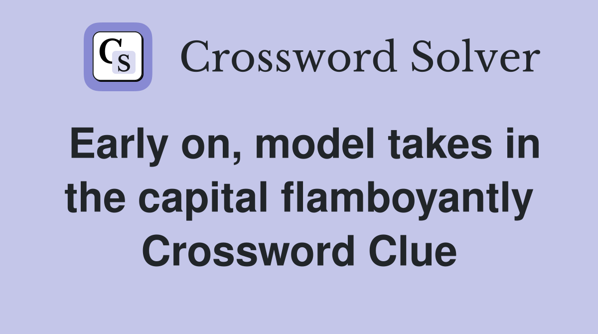 Early on, model takes in the capital flamboyantly Crossword Clue