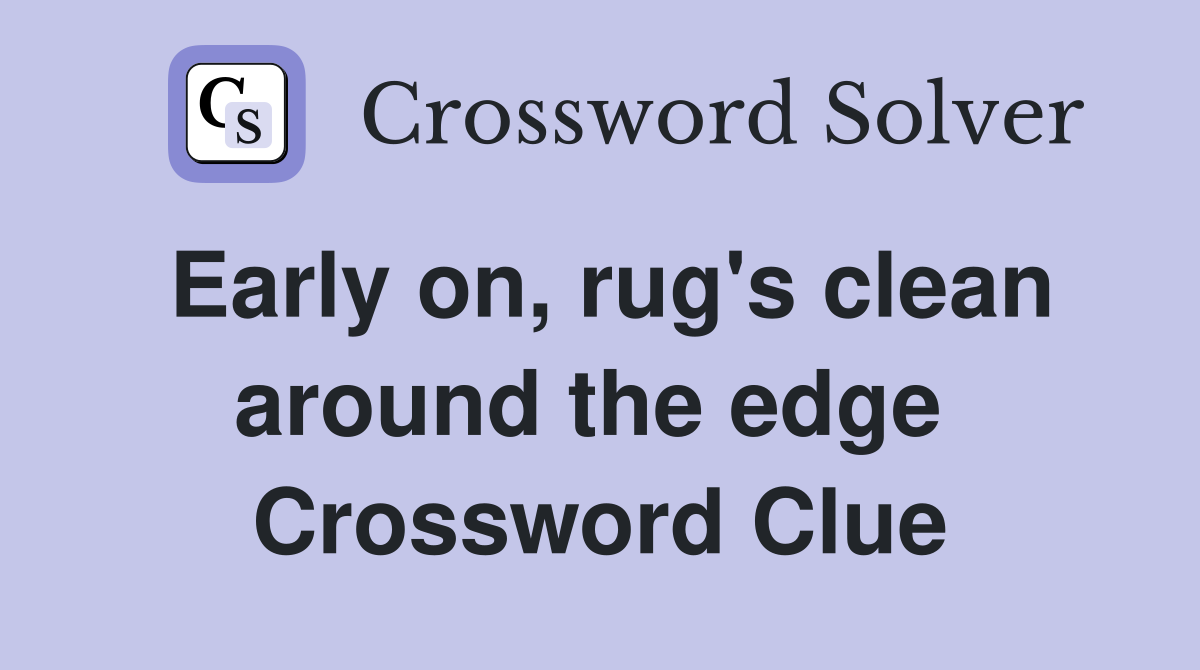 Early on, rug's clean around the edge  Crossword Clue