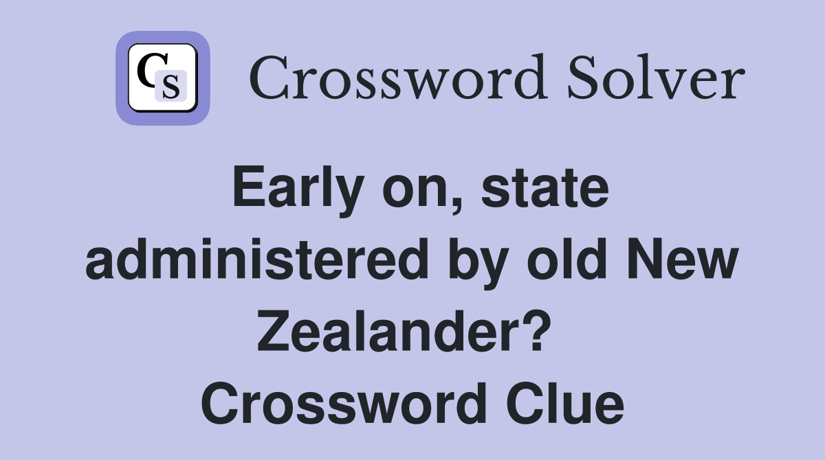 Early on, state administered by old New Zealander?  Crossword Clue