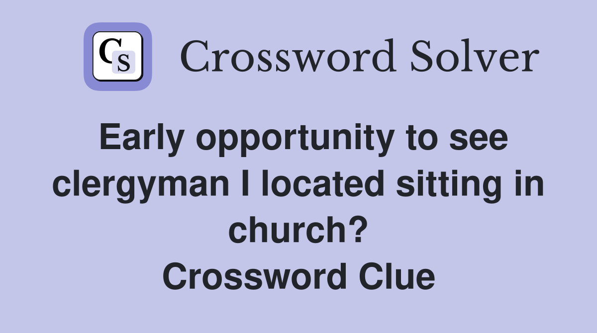 Early opportunity to see clergyman I located sitting in church? Crossword Clue