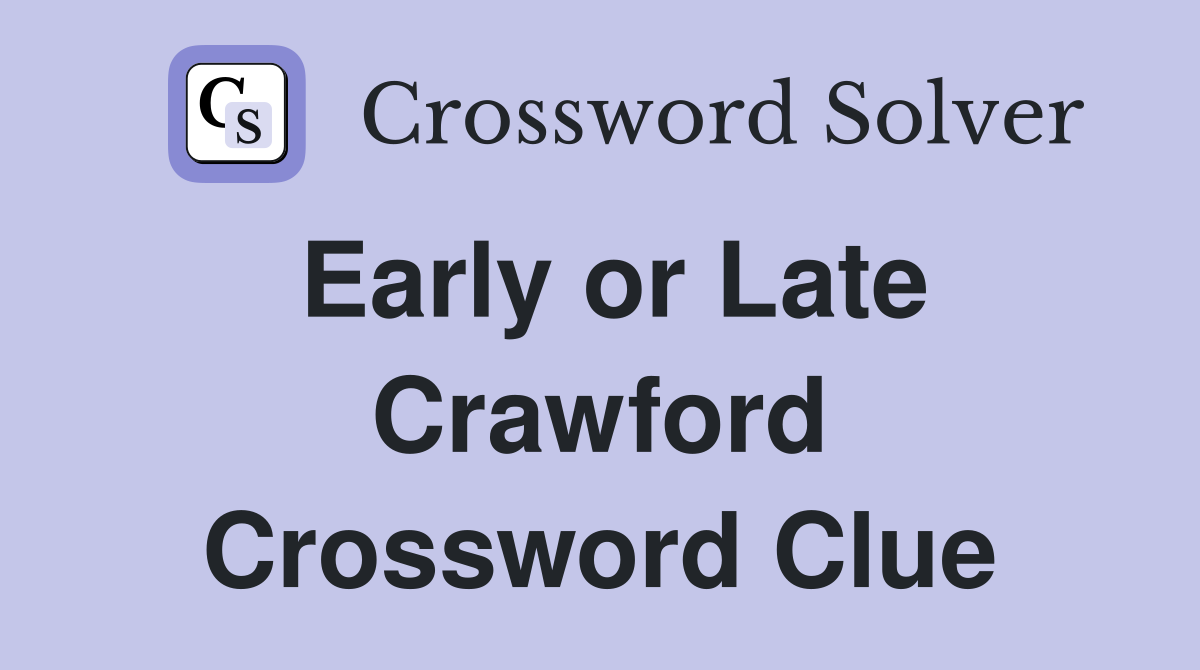 Early or Late Crawford Crossword Clue