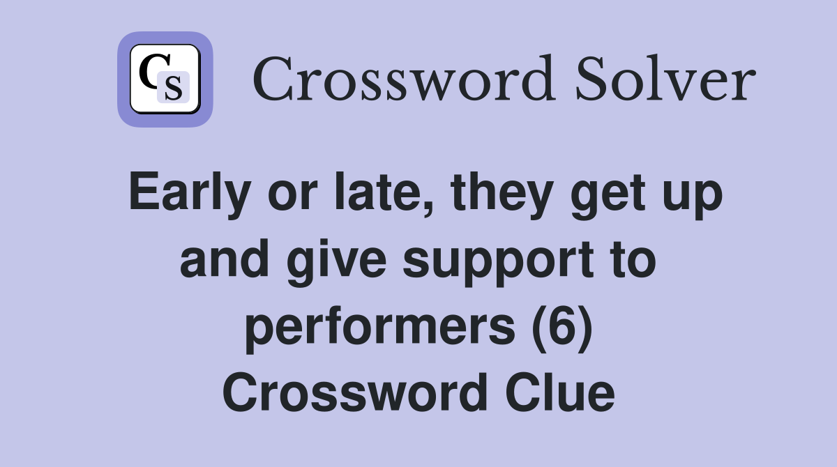 Early or late, they get up and give support to performers (6) Crossword Clue