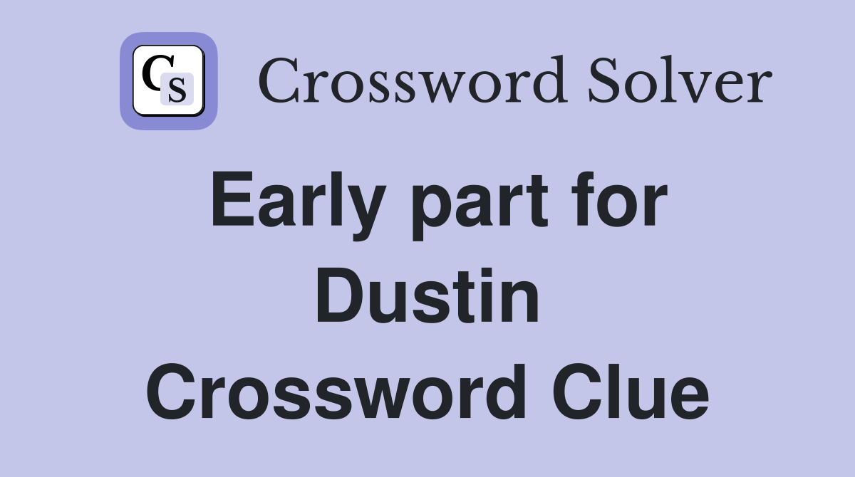 Early part for Dustin Crossword Clue