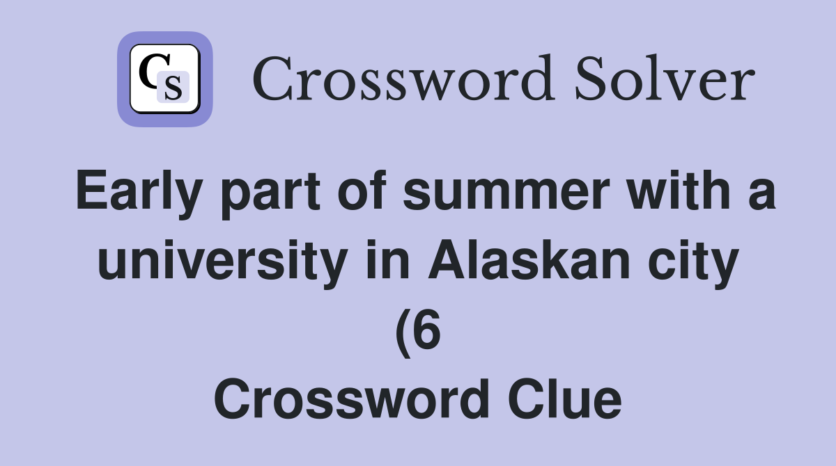 Early part of summer with a university in Alaskan city (6) Crossword Early part of summer with a university in Alaskan city (6) Crossword