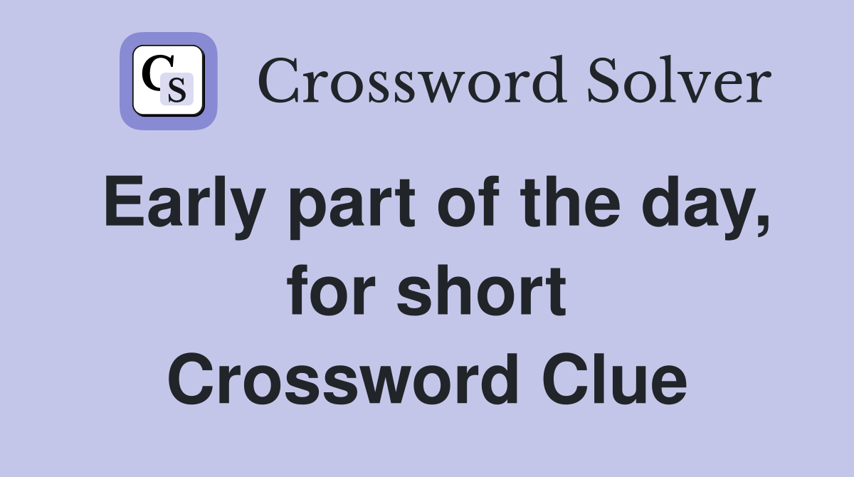 Early part of the day, for short Crossword Clue