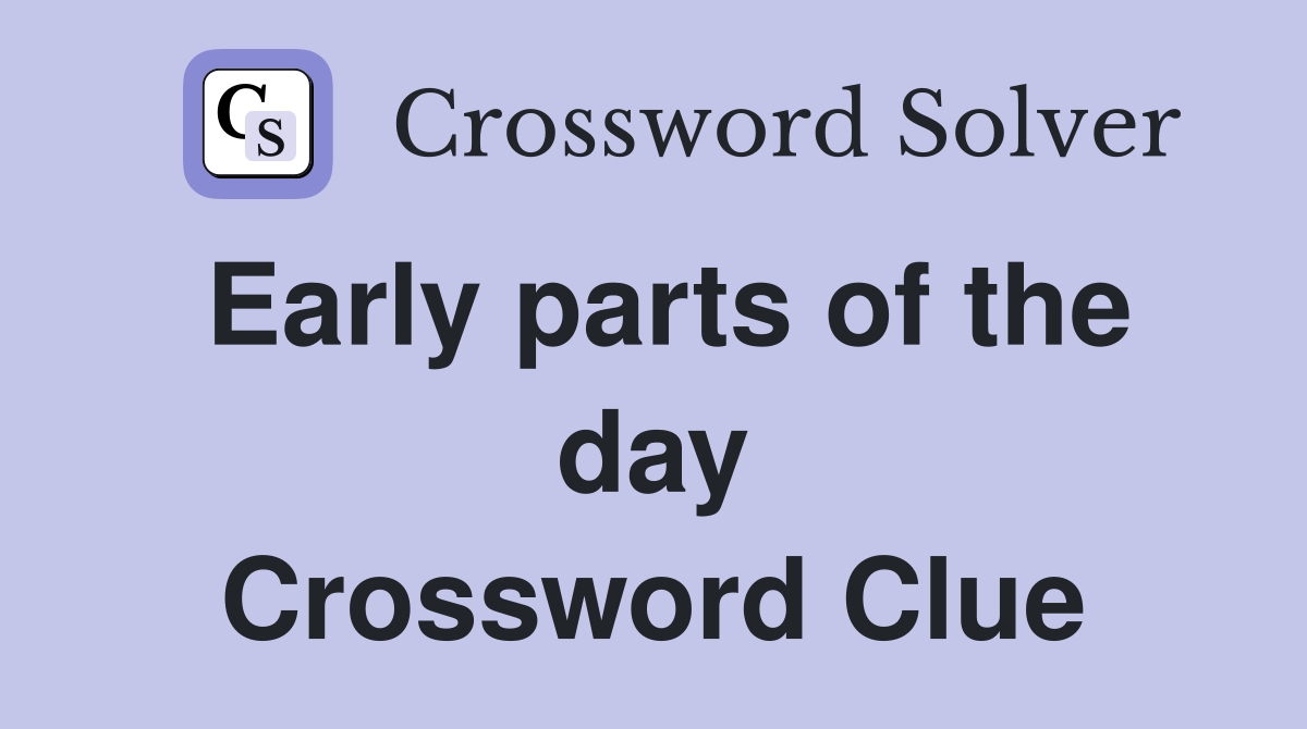 Early parts of the day Crossword Clue