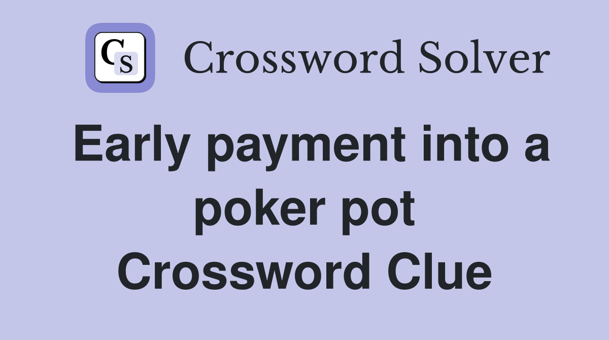Early payment into a poker pot Crossword Clue