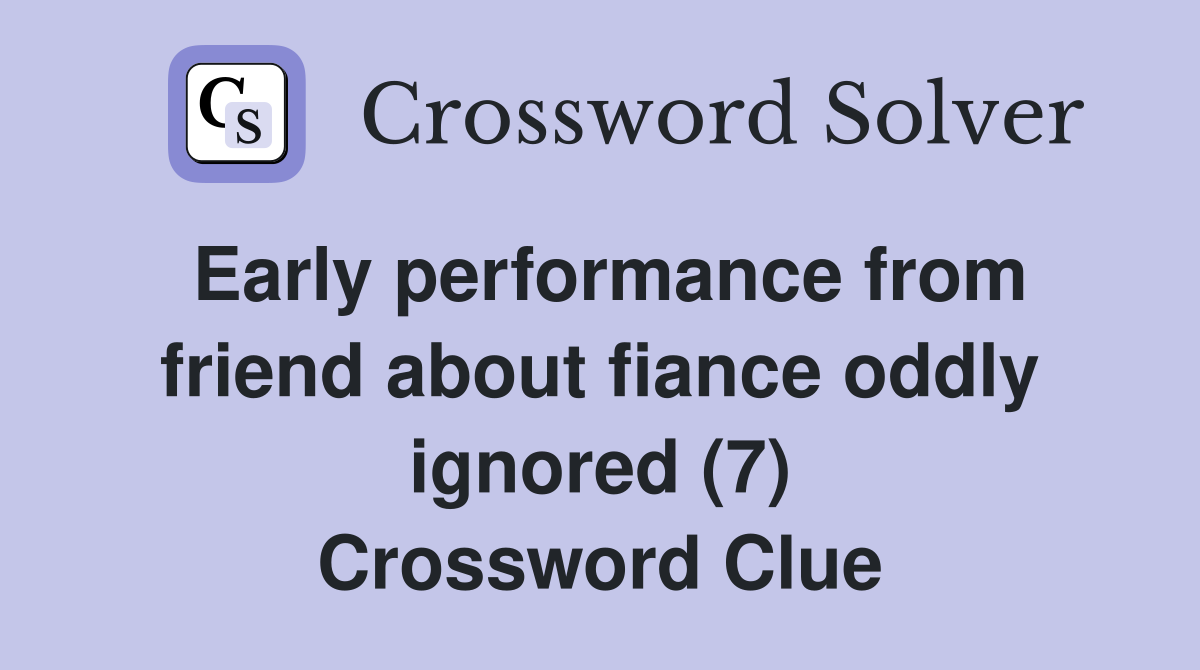Early performance from friend about fiance oddly ignored (7) Crossword Clue