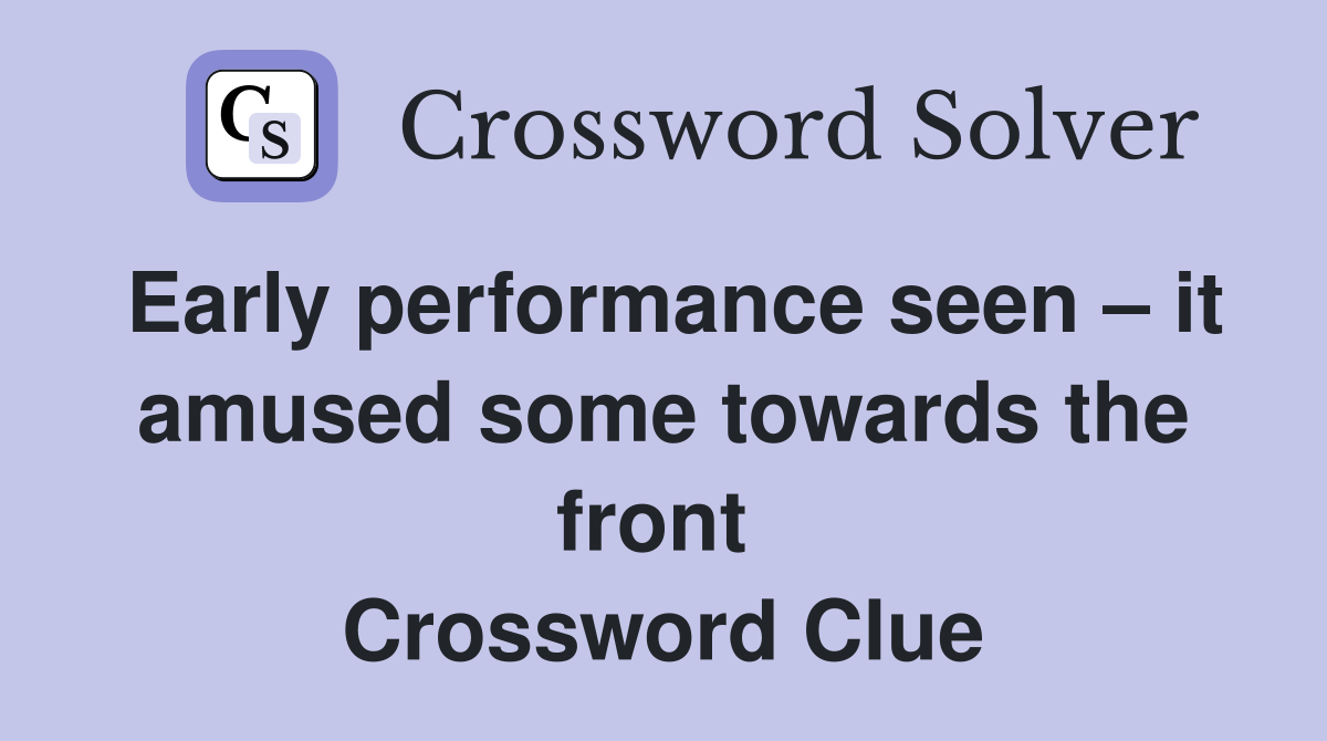 Early performance seen – it amused some towards the front  Crossword Clue