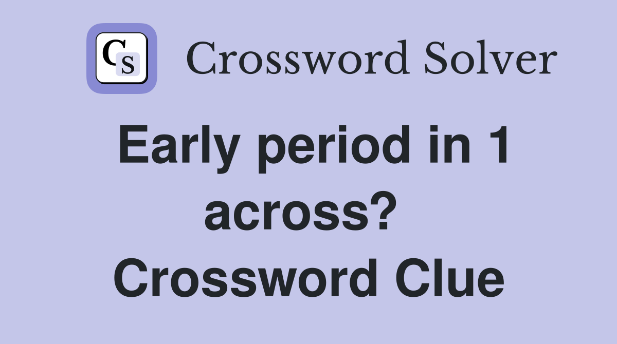 Early period in 1 across?  Crossword Clue