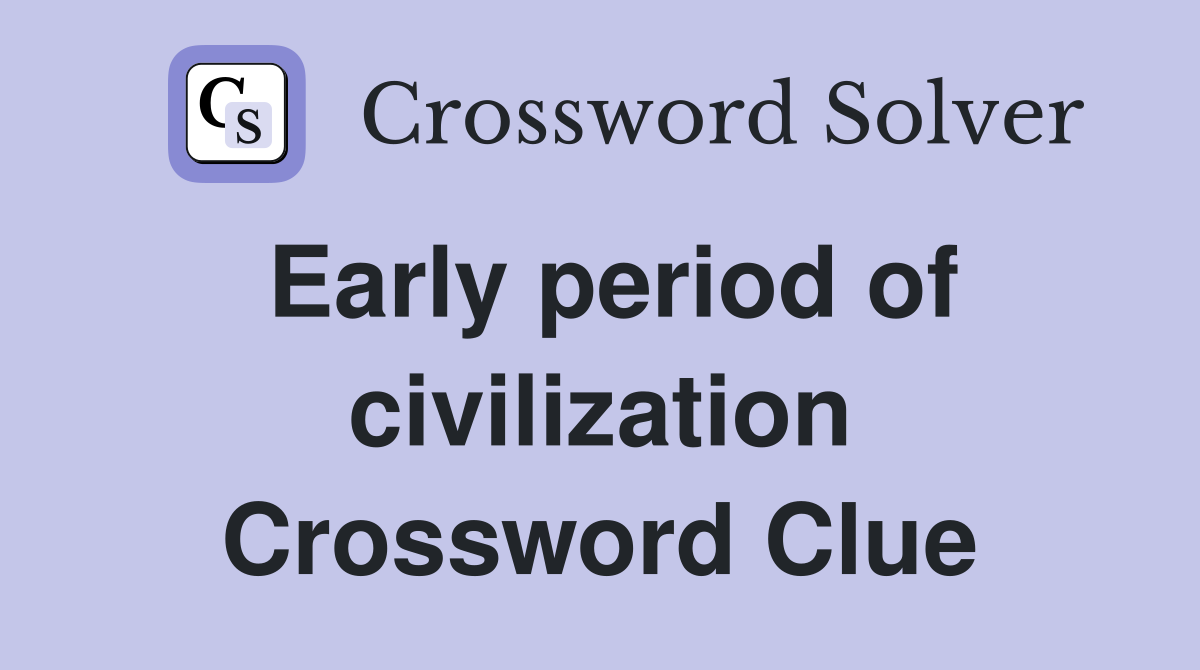 Early period of civilization Crossword Clue