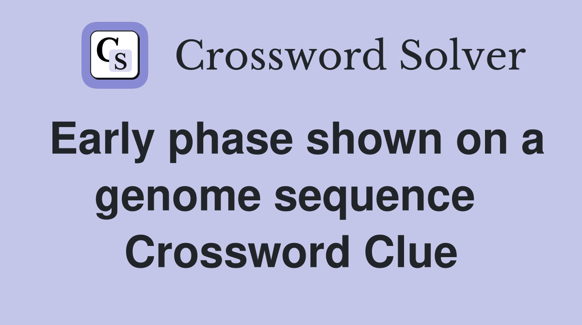 Early phase shown on a genome sequence  Crossword Clue
