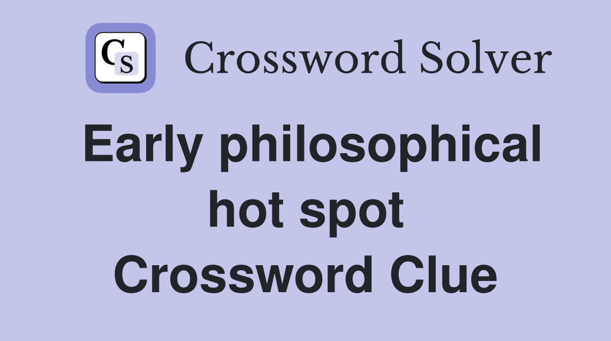 Early philosophical hot spot Crossword Clue