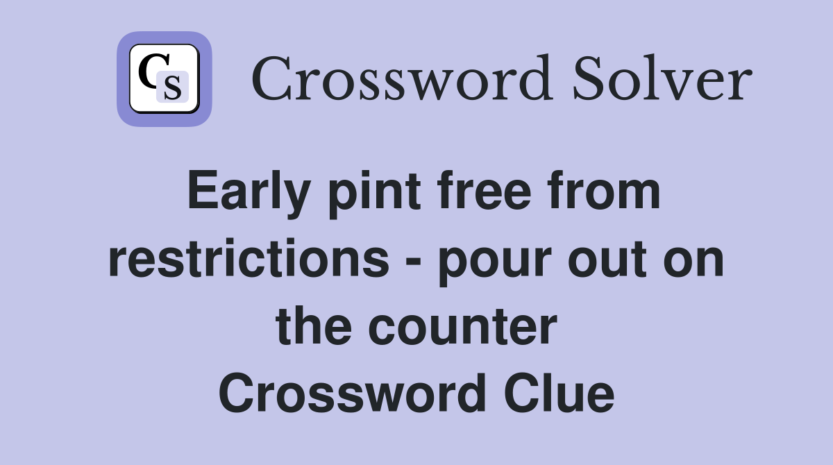Early pint free from restrictions - pour out on the counter Crossword Clue