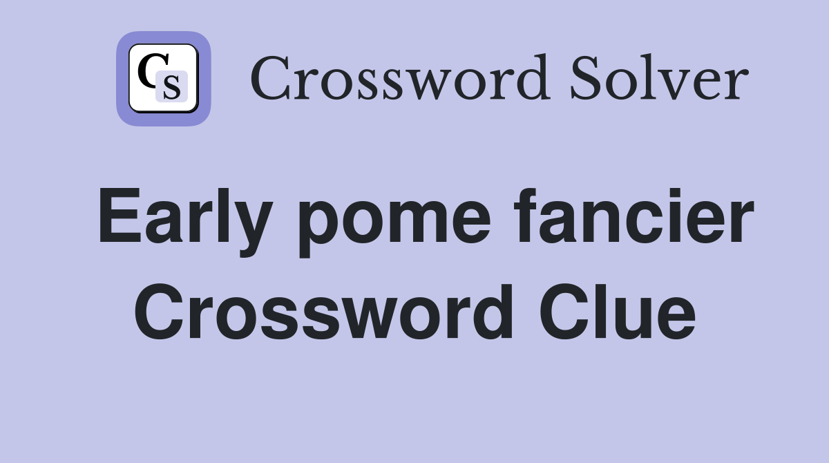 Early pome fancier Crossword Clue