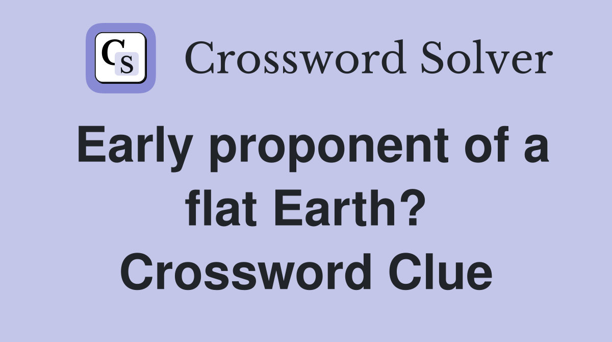 Early proponent of a flat Earth? Crossword Clue