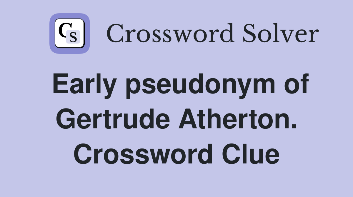 Early pseudonym of Gertrude Atherton. Crossword Clue