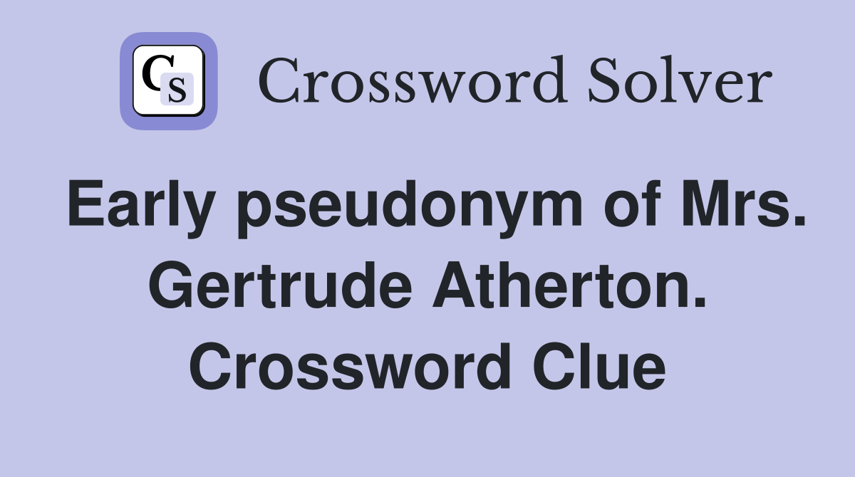 Early pseudonym of Mrs. Gertrude Atherton. Crossword Clue