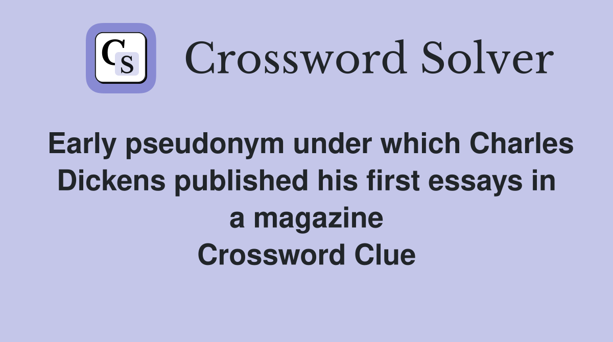 Early pseudonym under which Charles Dickens published his first essays in a magazine Crossword Clue