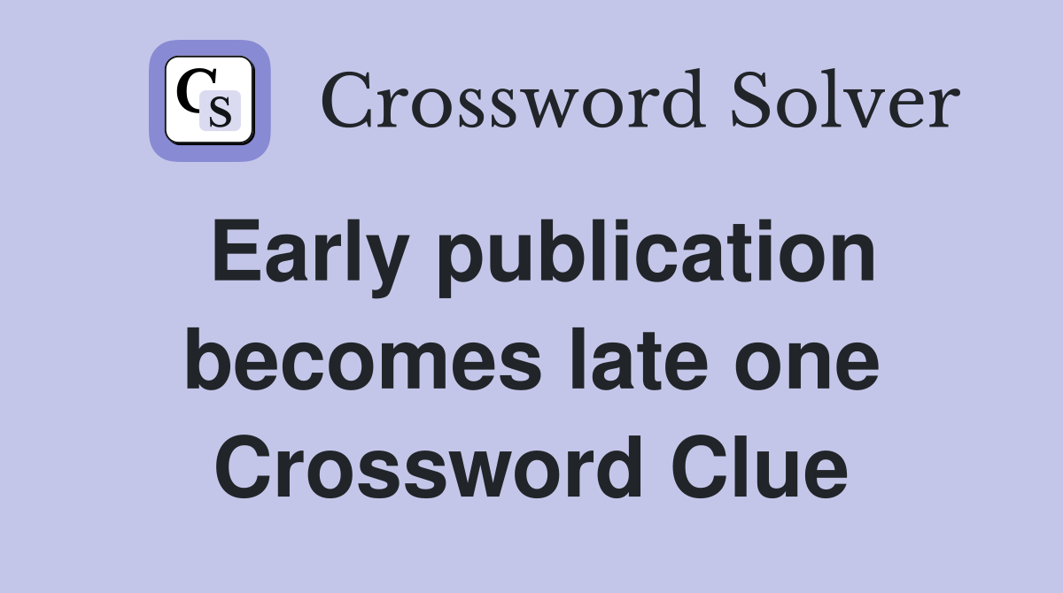 Early publication becomes late one Crossword Clue