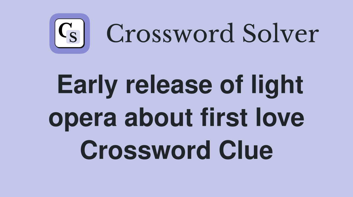 Early release of light opera about first love Crossword Clue